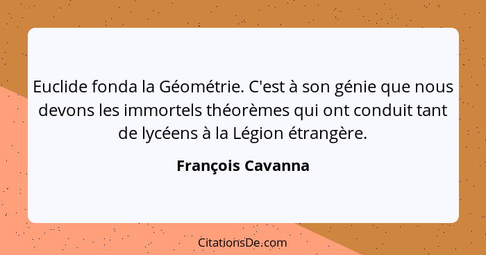 Euclide fonda la Géométrie. C'est à son génie que nous devons les immortels théorèmes qui ont conduit tant de lycéens à la Légion é... - François Cavanna