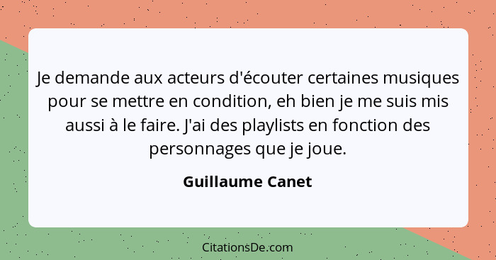 Je demande aux acteurs d'écouter certaines musiques pour se mettre en condition, eh bien je me suis mis aussi à le faire. J'ai des p... - Guillaume Canet