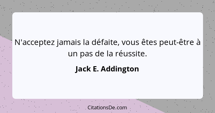 N'acceptez jamais la défaite, vous êtes peut-être à un pas de la réussite.... - Jack E. Addington