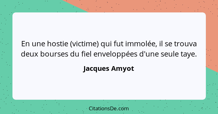 En une hostie (victime) qui fut immolée, il se trouva deux bourses du fiel enveloppées d'une seule taye.... - Jacques Amyot