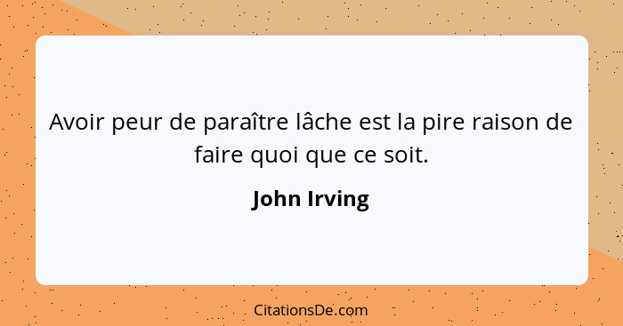 Avoir peur de paraître lâche est la pire raison de faire quoi que ce soit.... - John Irving