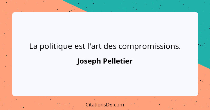 La politique est l'art des compromissions.... - Joseph Pelletier