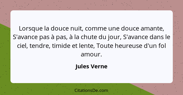 Lorsque la douce nuit, comme une douce amante, S'avance pas à pas, à la chute du jour, S'avance dans le ciel, tendre, timide et lente, T... - Jules Verne