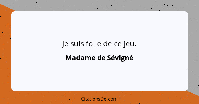 Je suis folle de ce jeu.... - Madame de Sévigné