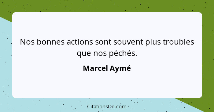 Nos bonnes actions sont souvent plus troubles que nos péchés.... - Marcel Aymé