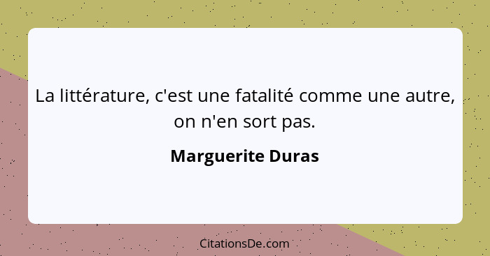 La littérature, c'est une fatalité comme une autre, on n'en sort pas.... - Marguerite Duras