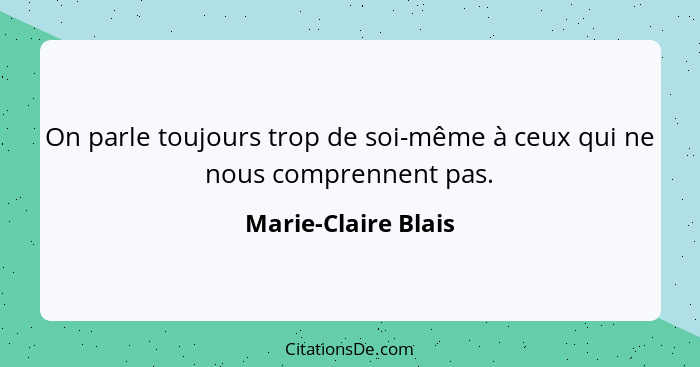 On parle toujours trop de soi-même à ceux qui ne nous comprennent pas.... - Marie-Claire Blais