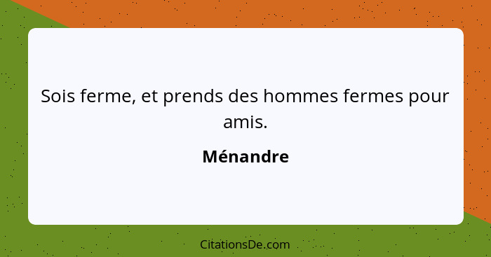 Sois ferme, et prends des hommes fermes pour amis.... - Ménandre