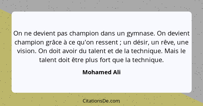 On ne devient pas champion dans un gymnase. On devient champion grâce à ce qu'on ressent ; un désir, un rêve, une vision. On doit a... - Mohamed Ali