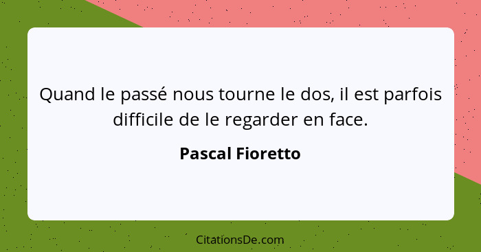 Quand le passé nous tourne le dos, il est parfois difficile de le regarder en face.... - Pascal Fioretto