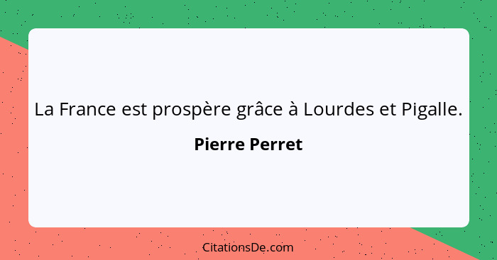 La France est prospère grâce à Lourdes et Pigalle.... - Pierre Perret