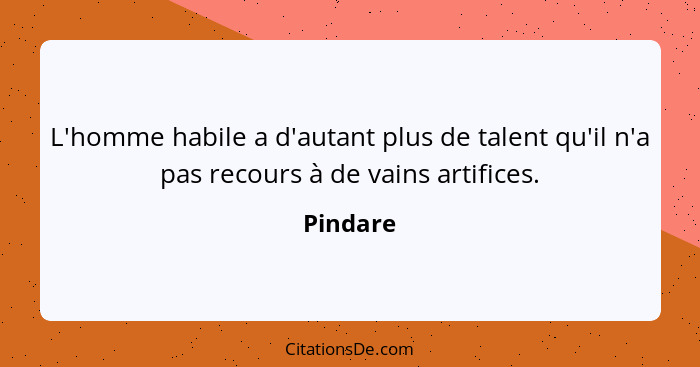 L'homme habile a d'autant plus de talent qu'il n'a pas recours à de vains artifices.... - Pindare