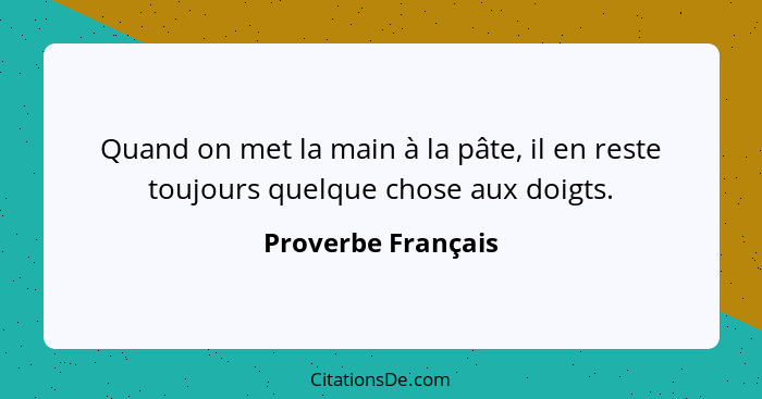 Quand on met la main à la pâte, il en reste toujours quelque chose aux doigts.... - Proverbe Français