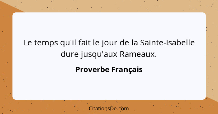 Le temps qu'il fait le jour de la Sainte-Isabelle dure jusqu'aux Rameaux.... - Proverbe Français