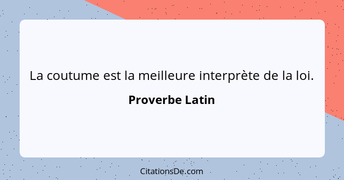 La coutume est la meilleure interprète de la loi.... - Proverbe Latin