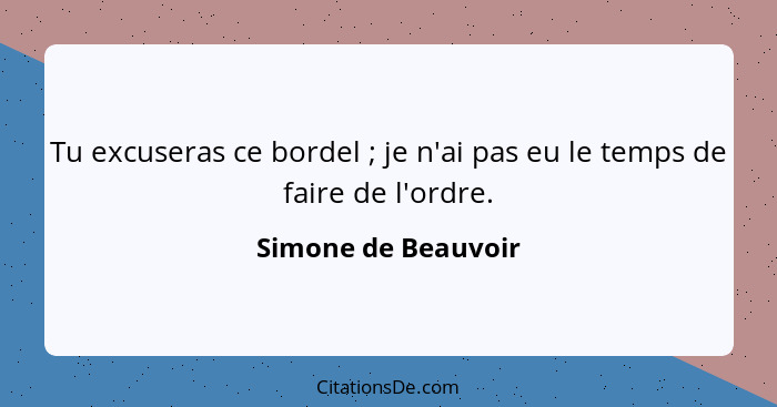 Tu excuseras ce bordel ; je n'ai pas eu le temps de faire de l'ordre.... - Simone de Beauvoir