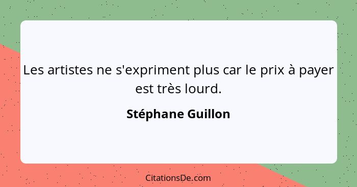 Les artistes ne s'expriment plus car le prix à payer est très lourd.... - Stéphane Guillon