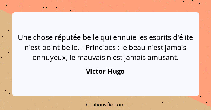 Une chose réputée belle qui ennuie les esprits d'élite n'est point belle. - Principes : le beau n'est jamais ennuyeux, le mauvais n... - Victor Hugo