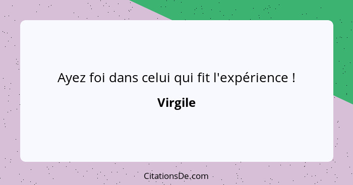 Ayez foi dans celui qui fit l'expérience !... - Virgile