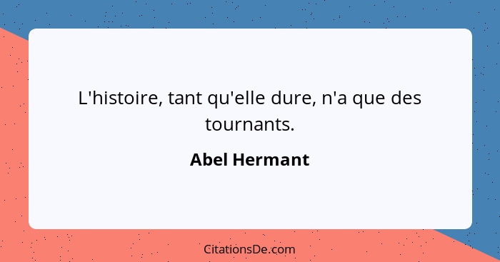 L'histoire, tant qu'elle dure, n'a que des tournants.... - Abel Hermant