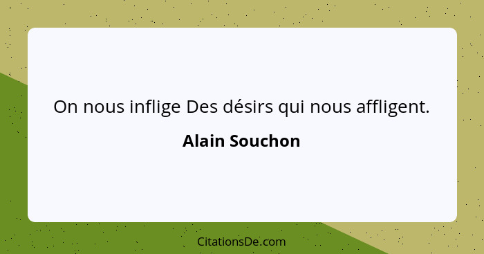 On nous inflige Des désirs qui nous affligent.... - Alain Souchon