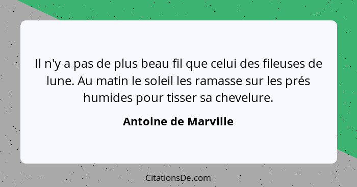 Il n'y a pas de plus beau fil que celui des fileuses de lune. Au matin le soleil les ramasse sur les prés humides pour tisser sa... - Antoine de Marville