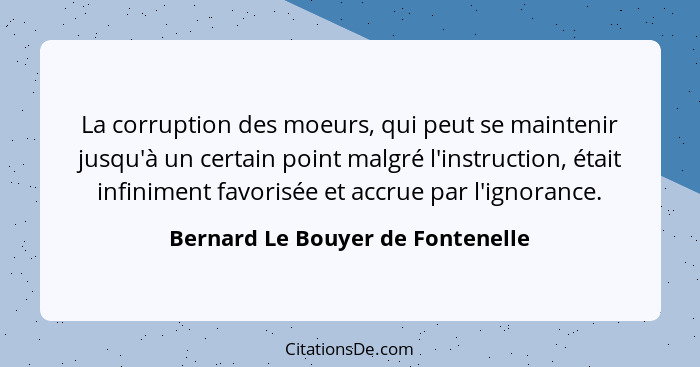 La corruption des moeurs, qui peut se maintenir jusqu'à un certain point malgré l'instruction, était infiniment favo... - Bernard Le Bouyer de Fontenelle