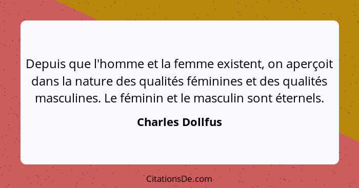 Depuis que l'homme et la femme existent, on aperçoit dans la nature des qualités féminines et des qualités masculines. Le féminin et... - Charles Dollfus