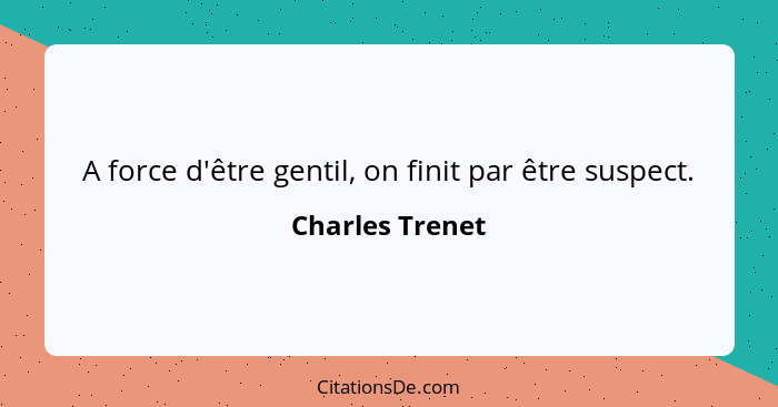 A force d'être gentil, on finit par être suspect.... - Charles Trenet