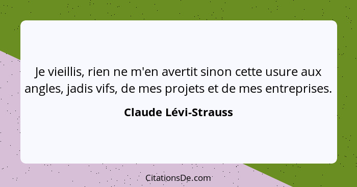 Je vieillis, rien ne m'en avertit sinon cette usure aux angles, jadis vifs, de mes projets et de mes entreprises.... - Claude Lévi-Strauss