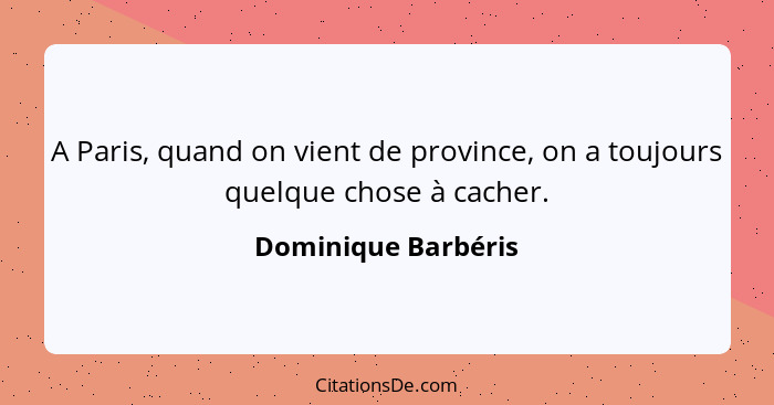 A Paris, quand on vient de province, on a toujours quelque chose à cacher.... - Dominique Barbéris