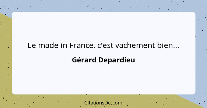 Le made in France, c'est vachement bien...... - Gérard Depardieu