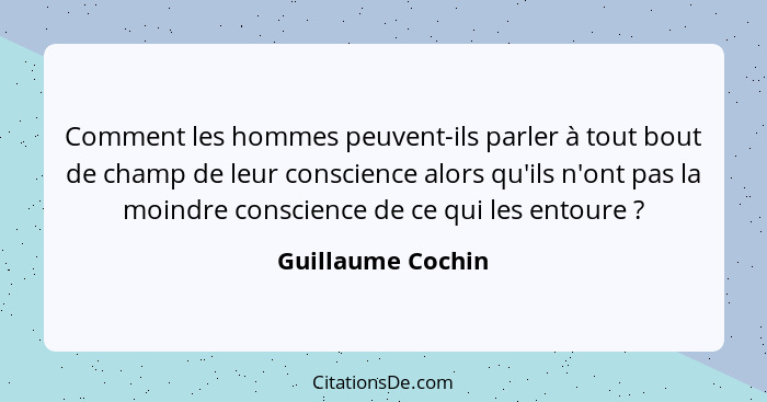 Comment les hommes peuvent-ils parler à tout bout de champ de leur conscience alors qu'ils n'ont pas la moindre conscience de ce qu... - Guillaume Cochin