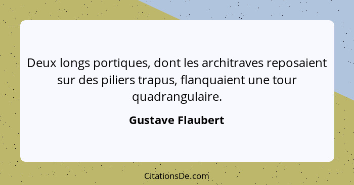 Deux longs portiques, dont les architraves reposaient sur des piliers trapus, flanquaient une tour quadrangulaire.... - Gustave Flaubert