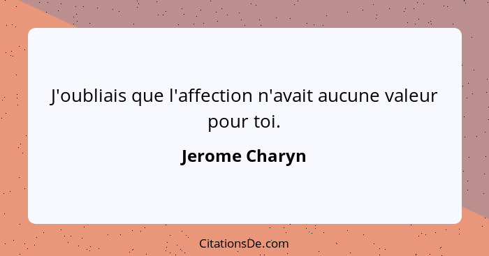 J'oubliais que l'affection n'avait aucune valeur pour toi.... - Jerome Charyn