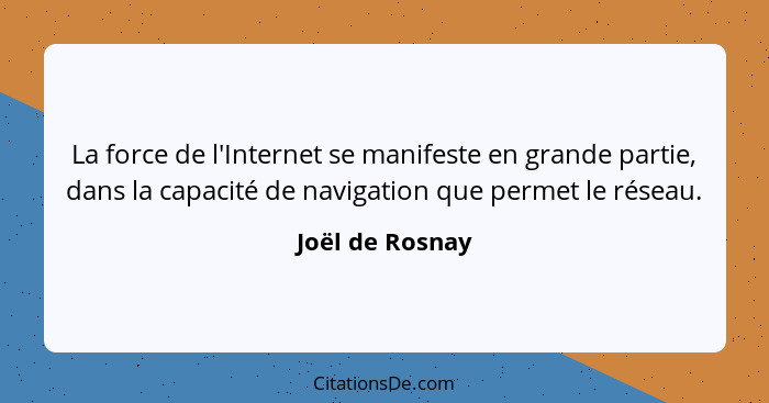 La force de l'Internet se manifeste en grande partie, dans la capacité de navigation que permet le réseau.... - Joël de Rosnay