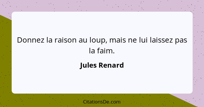 Donnez la raison au loup, mais ne lui laissez pas la faim.... - Jules Renard