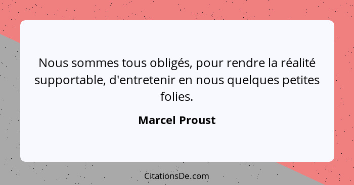 Nous sommes tous obligés, pour rendre la réalité supportable, d'entretenir en nous quelques petites folies.... - Marcel Proust