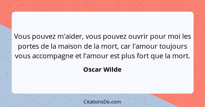 Vous pouvez m'aider, vous pouvez ouvrir pour moi les portes de la maison de la mort, car l'amour toujours vous accompagne et l'amour est... - Oscar Wilde