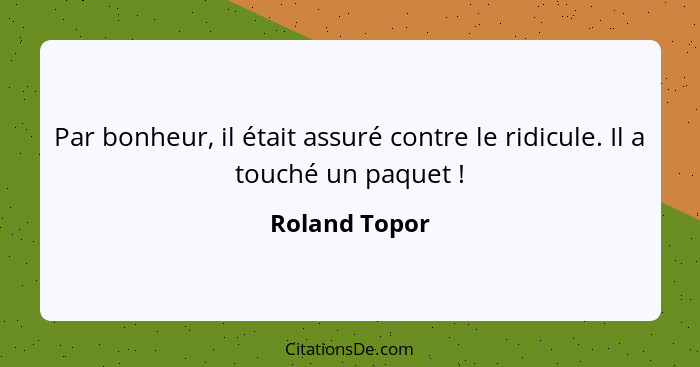 Par bonheur, il était assuré contre le ridicule. Il a touché un paquet !... - Roland Topor