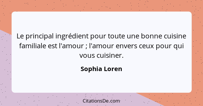 Le principal ingrédient pour toute une bonne cuisine familiale est l'amour ; l'amour envers ceux pour qui vous cuisiner.... - Sophia Loren