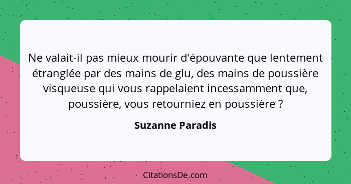 Ne valait-il pas mieux mourir d'épouvante que lentement étranglée par des mains de glu, des mains de poussière visqueuse qui vous ra... - Suzanne Paradis