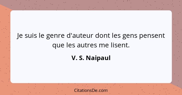 Je suis le genre d'auteur dont les gens pensent que les autres me lisent.... - V. S. Naipaul