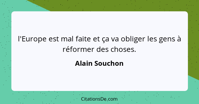 l'Europe est mal faite et ça va obliger les gens à réformer des choses.... - Alain Souchon