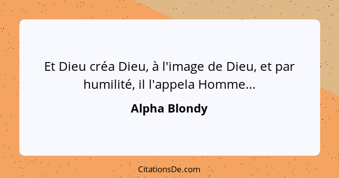 Et Dieu créa Dieu, à l'image de Dieu, et par humilité, il l'appela Homme...... - Alpha Blondy