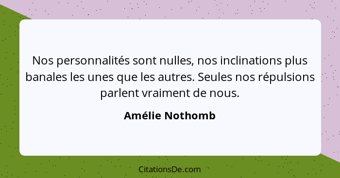 Nos personnalités sont nulles, nos inclinations plus banales les unes que les autres. Seules nos répulsions parlent vraiment de nous.... - Amélie Nothomb