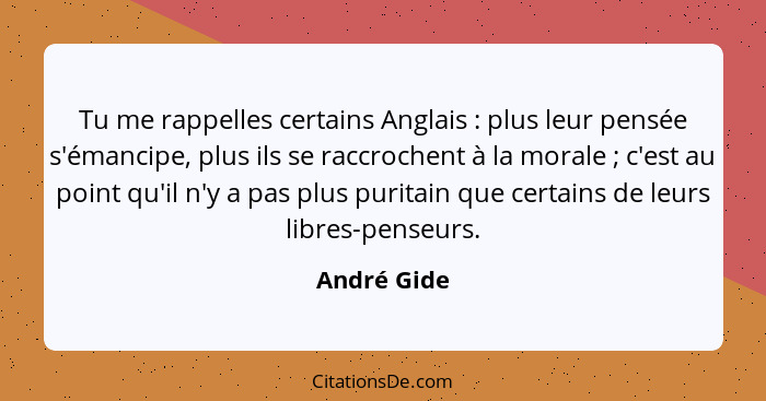 Tu me rappelles certains Anglais : plus leur pensée s'émancipe, plus ils se raccrochent à la morale ; c'est au point qu'il n'y... - André Gide