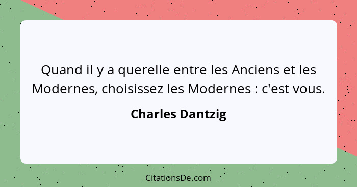 Quand il y a querelle entre les Anciens et les Modernes, choisissez les Modernes : c'est vous.... - Charles Dantzig