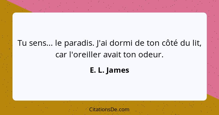 Tu sens... le paradis. J'ai dormi de ton côté du lit, car l'oreiller avait ton odeur.... - E. L. James