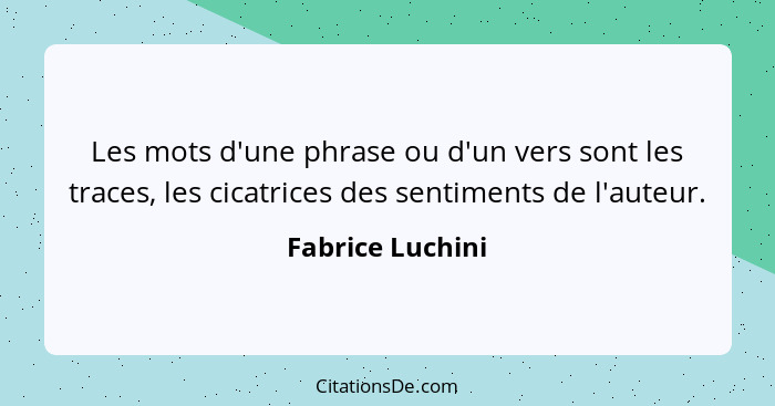 Les mots d'une phrase ou d'un vers sont les traces, les cicatrices des sentiments de l'auteur.... - Fabrice Luchini